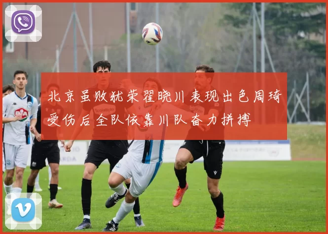 北京虽败犹荣翟晓川表现出色周琦受伤后全队依靠川队奋力拼搏