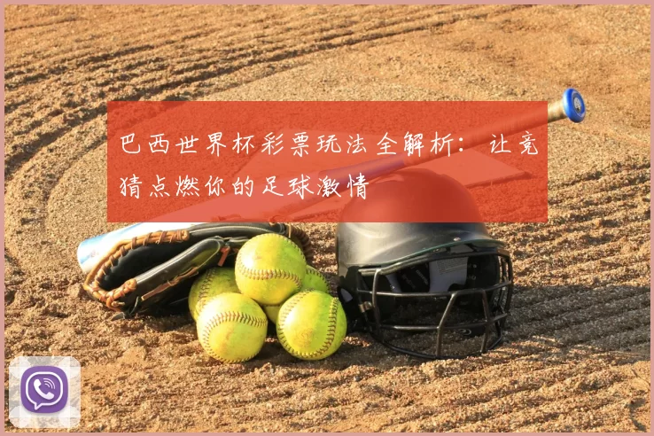 巴西世界杯彩票玩法全解析:让竞猜点燃你的足球激情