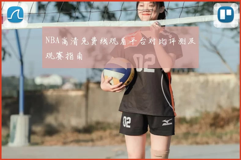 NBA高清免费线观看平台对比评测及观赛指南