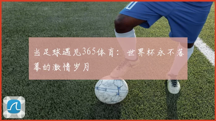 当足球遇见365体育:世界杯永不落幕的激情岁月