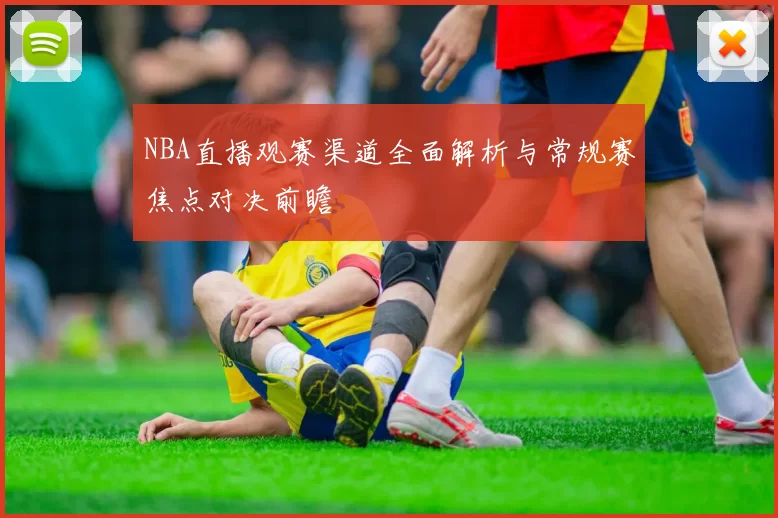 NBA直播观赛渠道全面解析与常规赛焦点对决前瞻