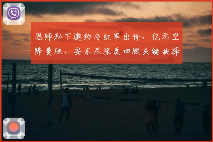 恩师私下邀约与红军出价，亿元空降曼联，安东尼深度回顾关键抉择_哈赫_阿贾克斯_皇家贝蒂斯