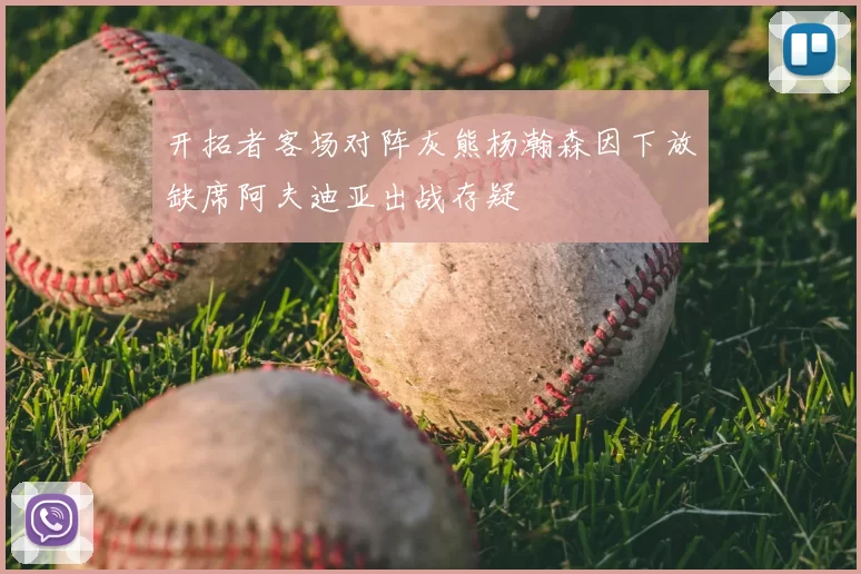 开拓者客场对阵灰熊杨瀚森因下放缺席阿夫迪亚出战存疑