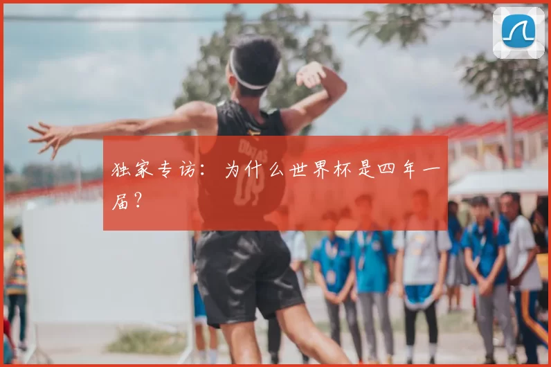 独家专访:为什么世界杯是四年一届?