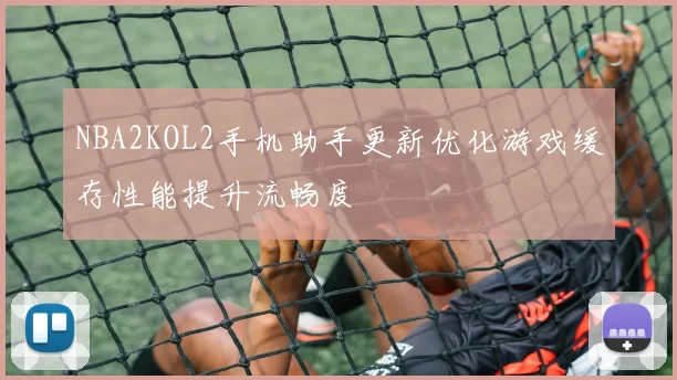 NBA2KOL2手机助手更新优化游戏缓存性能提升流畅度