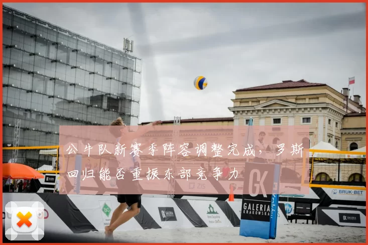 公牛队新赛季阵容调整完成，罗斯回归能否重振东部竞争力