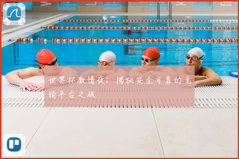 世界杯激情夜：揭秘安全可靠的竞猜平台之旅