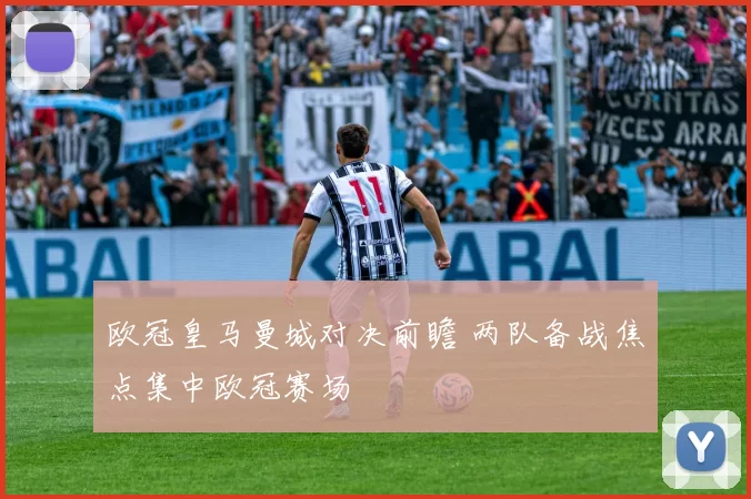 欧冠皇马曼城对决前瞻 两队备战焦点集中欧冠赛场