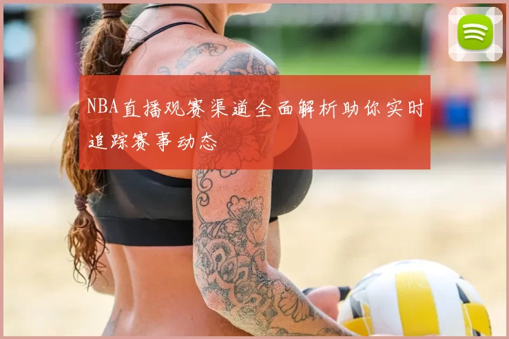 NBA直播观赛渠道全面解析助你实时追踪赛事动态