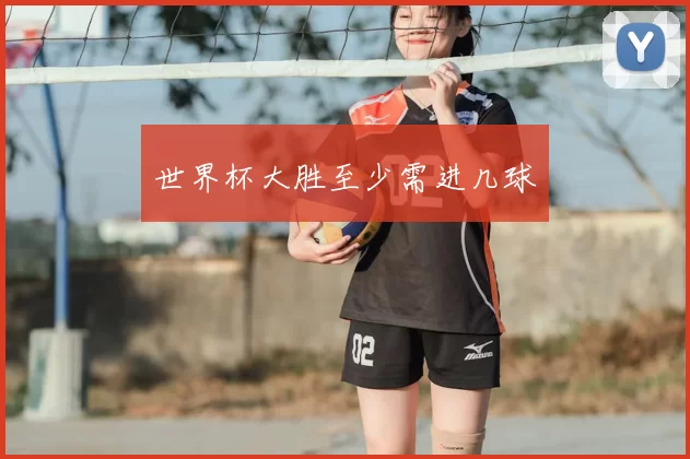 世界杯大胜至少需进几球