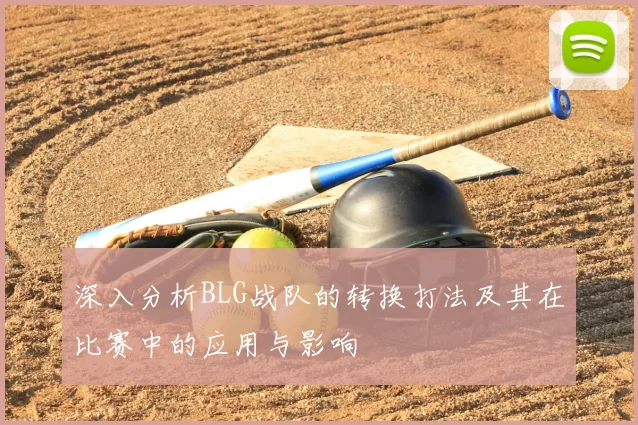 深入分析BLG战队的转换打法及其在比赛中的应用与影响