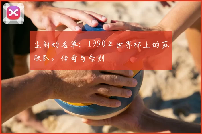 尘封的名单:1990年世界杯上的苏联队,传奇与告别