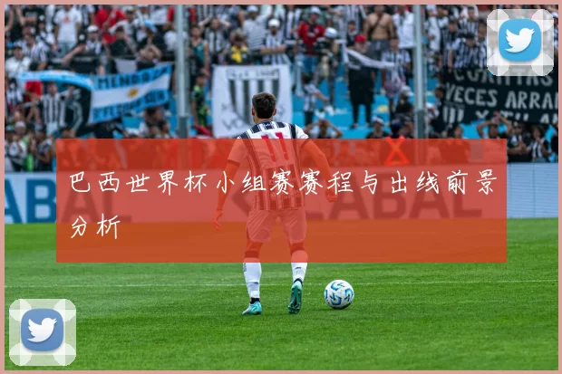 巴西世界杯小组赛赛程与出线前景分析