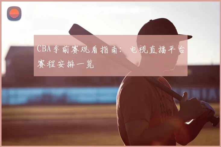 CBA季前赛观看指南:电视直播平台赛程安排一览