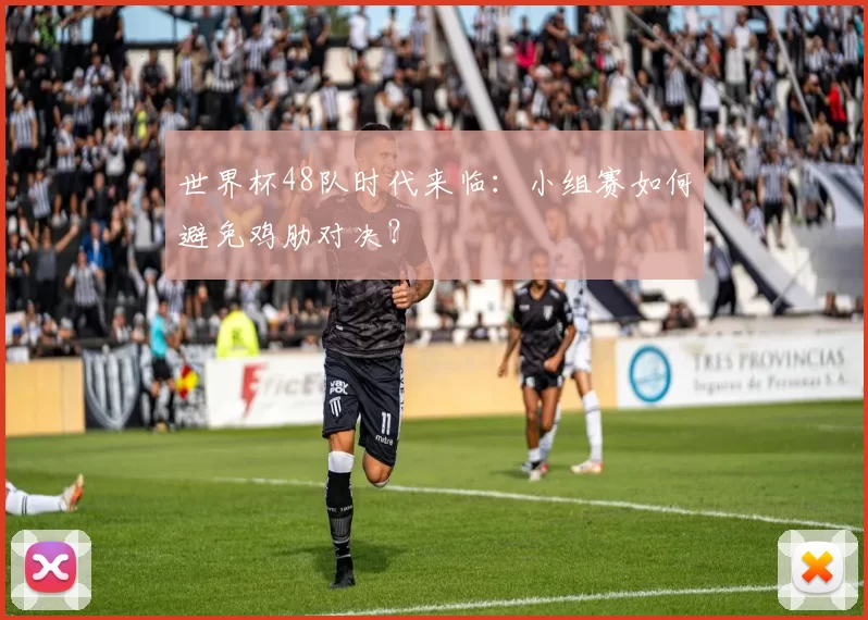 世界杯48队时代来临:小组赛如何避免鸡肋对决?