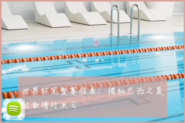 世界杯完整赛程表：揭秘巴西之夏的激情对决日