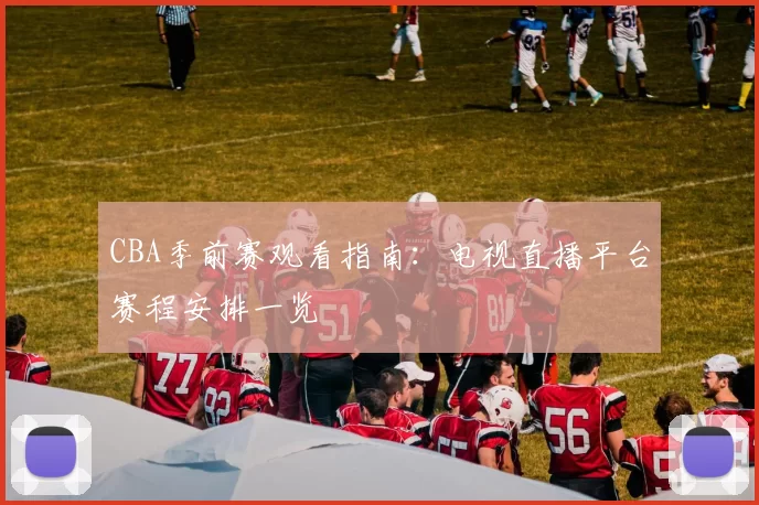 CBA季前赛观看指南：电视直播平台赛程安排一览
