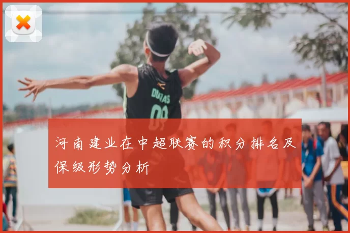 河南建业在中超联赛的积分排名及保级形势分析