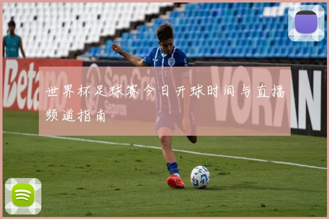 世界杯足球赛今日开球时间与直播频道指南