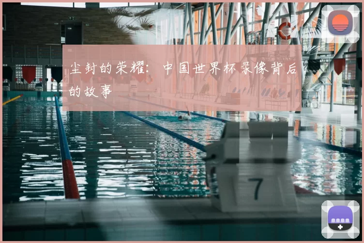 尘封的荣耀:中国世界杯录像背后的故事