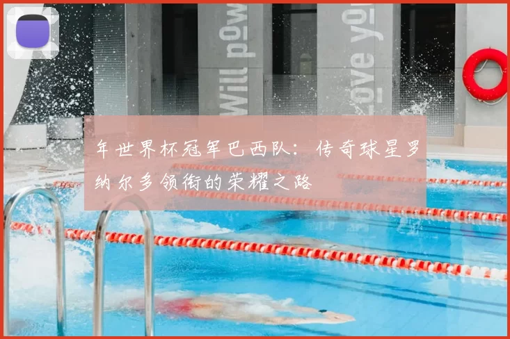 年世界杯冠军巴西队:传奇球星罗纳尔多领衔的荣耀之路