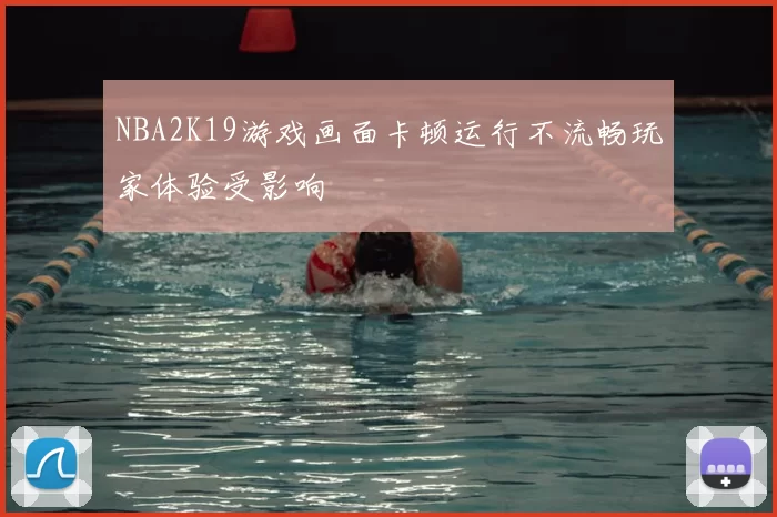 NBA2K19游戏画面卡顿运行不流畅玩家体验受影响