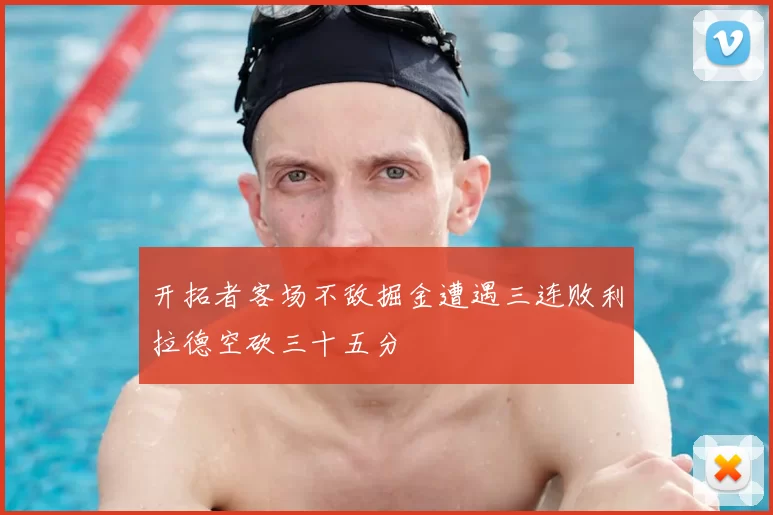 开拓者客场不敌掘金遭遇三连败利拉德空砍三十五分