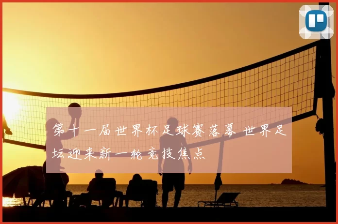 第十一届世界杯足球赛落幕 世界足坛迎来新一轮竞技焦点