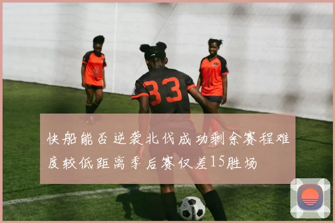 快船能否逆袭北伐成功剩余赛程难度较低距离季后赛仅差15胜场