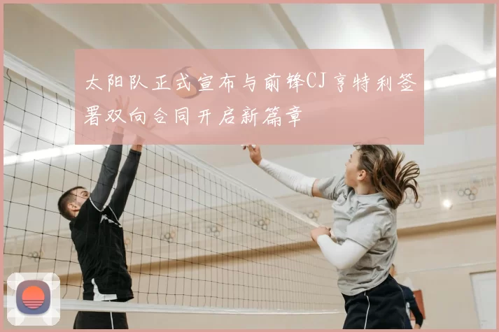 太阳队正式宣布与前锋CJ亨特利签署双向合同开启新篇章