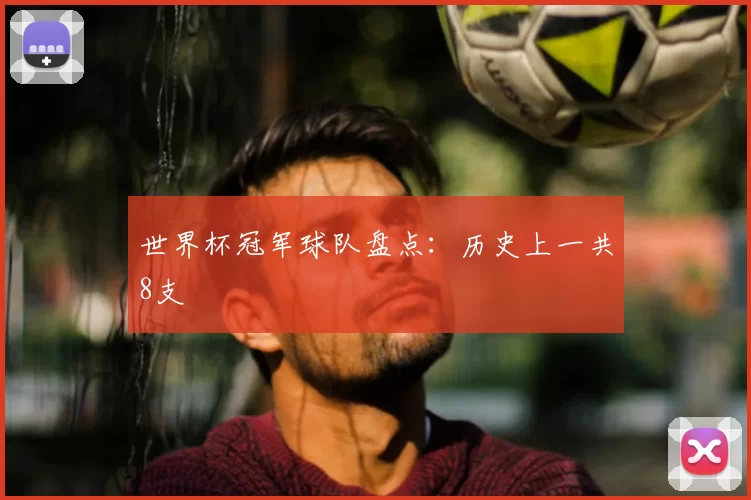 世界杯冠军球队盘点:历史上一共8支