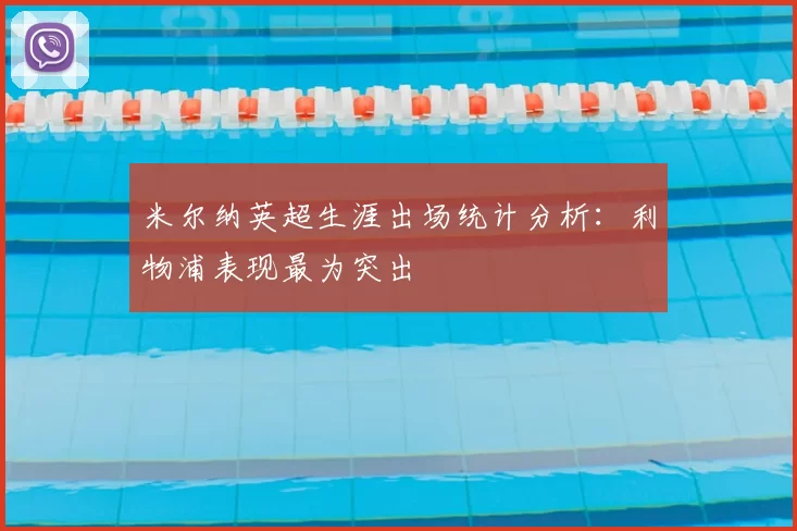 米尔纳英超生涯出场统计分析：利物浦表现最为突出