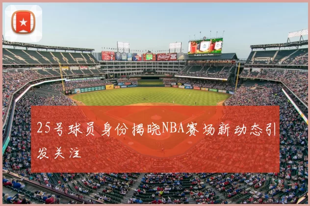 25号球员身份揭晓NBA赛场新动态引发关注
